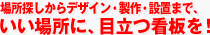 場所探しからデザイン・製作・設置まで、いい場所に、目立つ看板を！